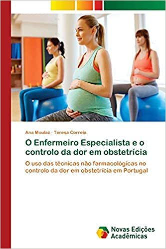 indir O Enfermeiro Especialista e o controlo da dor em obstetrícia: O uso das técnicas não farmacológicas no controlo da dor em obstetrícia em Portugal