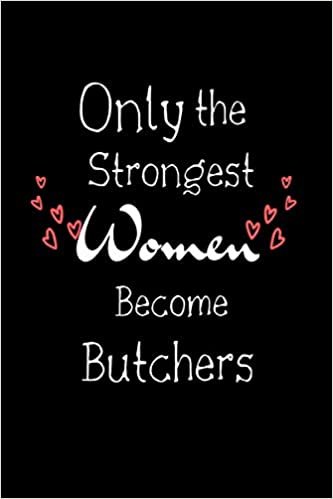 Only The Strongest Women Become Butchers: Lined Notebook / Journal Gift, 100 Pages, 6x9, Soft Cover, Matte Finish, graduation gifts for Butchers