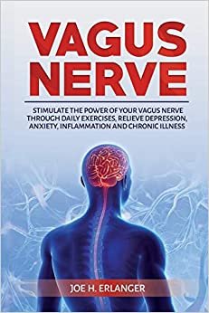 Vagus Nerve: Stimulate the Power of Your Vagus Nerve through Daily Exercises, Relieve Depression, Anxiety, Inflammation and Chronic Illness
