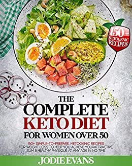 The Complete Keto Diet For Women Over 50: 150+ Simple-To-Prepare, Ketogenic Recipes For Weight Loss To Help You Achieve Your Attractive, Slim & Healthy Physique At Any Age In No time (English Edition)