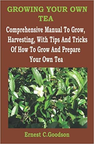GROWING YOUR OWN TEA: To Grow, Harvesting, With Tips And Tricks Of How To Grow And Prepare Your Own Tea indir