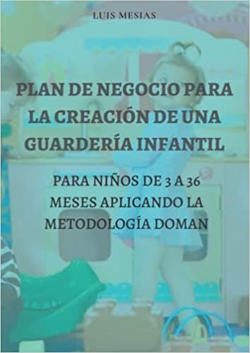 تحميل PLAN DE NEGOCIO PARA LA CREACIÓN DE UNA GUARDERÍA INFANTIL PARA NIÑOS DE 3 A 36 MESES APLICANDO LA METODOLOGÍA DOMAN (Spanish Edition)