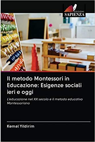 Il metodo Montessori in Educazione: Esigenze sociali ieri e oggi: L'educazione nel XX secolo e il metodo educativo Montessoriano indir