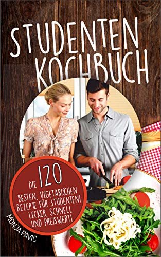 Studentenkochbuch: Die 120 besten vegetarischen Rezepte für Studenten! Lecker, schnell und preiswert! (German Edition)