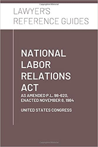 National Labor Relations Act: as amended through P.L. 98-620, enacted November 8, 1984 (Lawyer's Reference Guides) indir