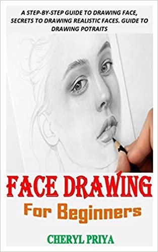 FACE DRAWING FOR BEGINNERS: A STEP-BY-STEP GUIDE TO DRAWING FACE, SECRETS TO DRAWING REALISTIC FACES. GUIDE TO DRAWING POTRAITS ダウンロード