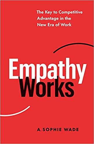 Empathy Works: The Key to Competitive Advantage in the New Era of Work
