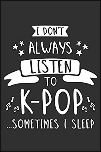 I Don't Always Listen To K-Pop...Sometimes I Sleep: K-Pop 6x9 Lined Journal Notebook or Diary for Korean Pop Lovers