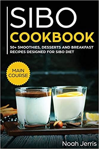 SIBO Cookbook: 50+ Smoothies, Dessert and Breakfast Recipes Designed for SIBO Diet (GERD and IBS Effective Approach)