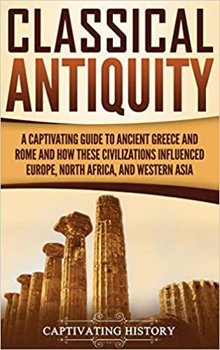 تحميل Classical Antiquity: A Captivating Guide to Ancient Greece and Rome and How These Civilizations Influenced Europe, North Africa, and Western Asia