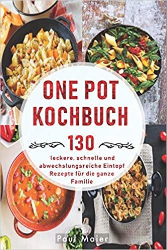 One Pot Kochbuch: 130 leckere, schnelle und abwechslungsreiche Eintopf Rezepte fuer die ganze Familie