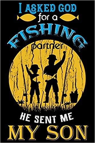 I Asked God For A Fishing Partner He Sent Me My Son: A Log Book To Record Details of Fishing Trip Experiences, Including Date, Time, Location, Weather Conditions, Water Conditions, Moon Phases etc