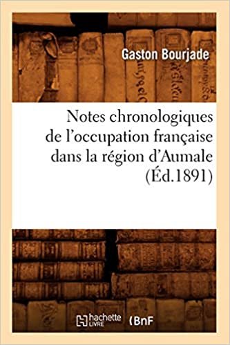Notes chronologiques de l'occupation française dans la région d'Aumale, (Éd.1891) (Histoire)
