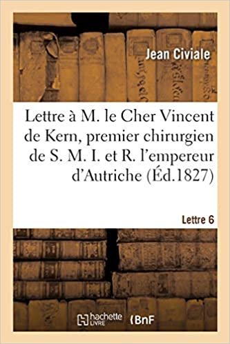 A M. le Cher Vincent de Kern, premier chirurgien de S. M. I. et R. l'empereur d'Autriche. Lettre 6 (Sciences) indir