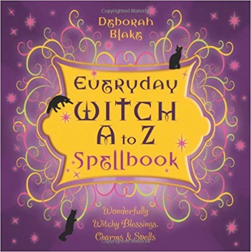 Everyday Witch A to Z Spellbook: Wonderfully Witchy Blessings, Charms and Spells