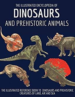 The Illustrated Encyclopedia of Dinosaurs and Prehistoric Animals: The illustrated reference book to dinosaurs and prehistoric creatures of Land, Air and Sea (English Edition) ダウンロード