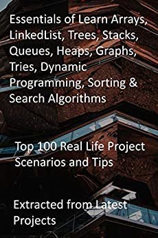 Essentials of Learn Arrays, LinkedList, Trees, Stacks, Queues, Heaps, Graphs, Tries, Dynamic Programming, Sorting : Top 100 Real Life Project Scenarios ... from Latest Projects (English Edition)