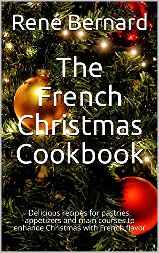 The French Christmas Cookbook: Delicious recipes for pastries, appetizers and main courses to enhance Christmas with French flavor (English Edition)