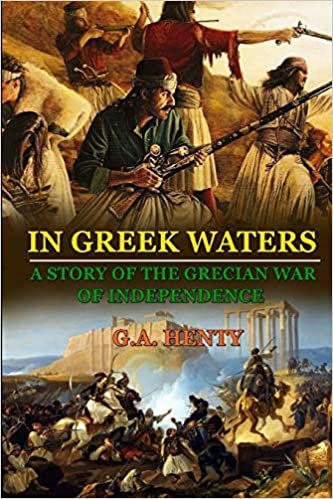 IN GREEK WATERS A STORY OF THE GRECIAN WAR OF INDEPENDENCE : BY G.A. HENTY: Classic Edition Annotated Illustrations indir
