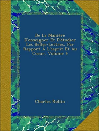 De La Manière D'enseigner Et D'étudier Les Belles-Lettres, Par Rapport À L'esprit Et Au Coeur, Volume 4 indir