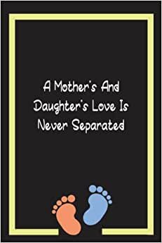 A Mother’s And Daughter’s Love Is Never Separated: Funny Cute Pregnancy Notebook Gift For Pregnant Woman Congratulations New Baby New Mom Mother To Be Lined Notebook