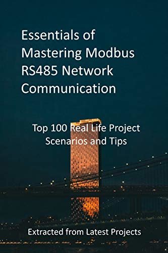 Essentials of Mastering Modbus RS485 Network Communication: Top 100 Real Life Project Scenarios and Tips - Extracted from Latest Projects (English Edition)