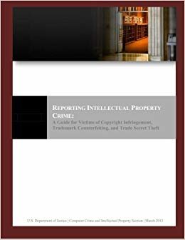 REPORTING INTELLECTUAL PROPERTY CRIME: A Guide for Victims of Copyright Infringement, Trademark Counterfeiting, and Trade Secret Theft indir