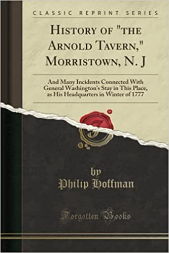 indir History of the Arnold Tavern, Morristown, N. J: And Many Incidents Connected With General Washington&#39;s Stay in This Place, as His Headquarters in Winter of 1777 (Classic Reprint)