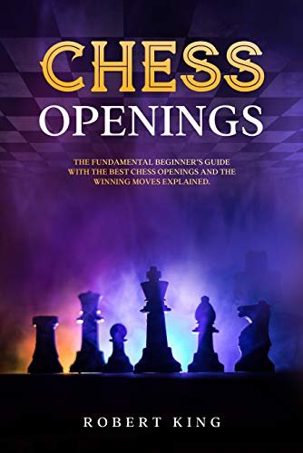 Chess Openings: The Fundamental Beginner’s Guide With The Best Chess Openings And The Winning Moves Explained (Chess. The Fastest Way To Improve at Chess Book 3) (English Edition)