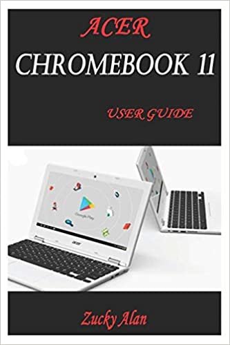 ACER CHROMEBOOK 11 USER GUIDE: The Illustrated Quick Reference Guide To Using Your Computer For Beginners And Seniors To Setup And Use Chromebook With Helpful Shortcuts, Tips And Tricks