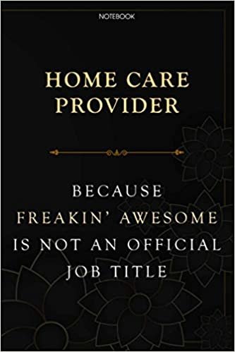 Lined Notebook Journal Home Care Provider Because Freakin' Awesome Is Not An Official Job Title: Daily, Budget Tracker, Task Manager, 6x9 inch, Over 100 Pages, Planning, Planner, Homeschool