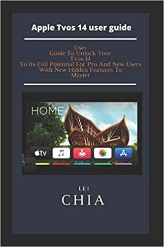 Apple Tvos 14 user guide: User Guide To Unlock Your Tvos 14 To Its Full Potential For Pro And New Users With New Hidden Features To Master