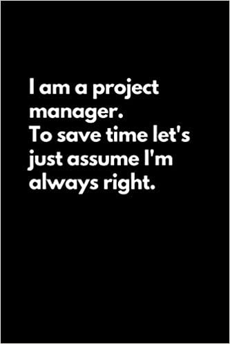 indir I am a project manager. To save time let&#39;s just assume I&#39;m always right: Funny Lined Notebook For Work, Office, Business, Women, Men, Managers