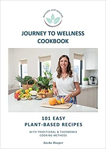 Journey To Wellness Cookbook: 101 easy plant-based recipes with traditional and Thermomix cooking methods