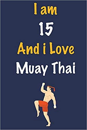 I am 15 And i Love Muay Thai: Journal for Muay Thai Lovers, Birthday Gift for 15 Year Old Boys and Girls who likes Strength and Agility Sports, ... Coach, Journal to Write in and Lined Notebook indir