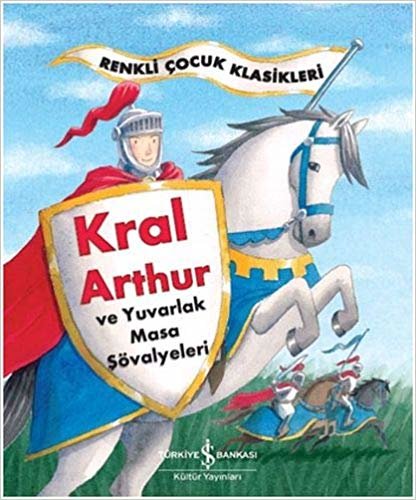 Kral Arthur ve Yuvarlak Masa Şövalyeleri: Renkli Çocuk Klasikleri