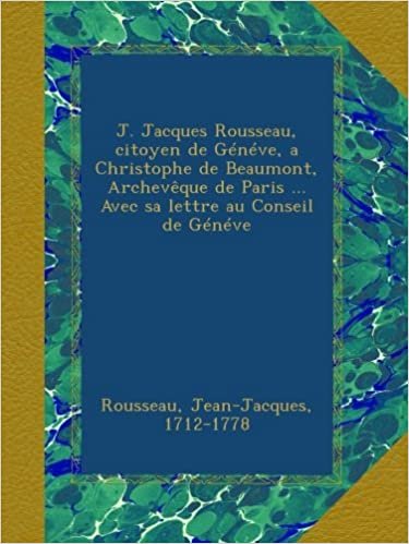 J. Jacques Rousseau, citoyen de Généve, a Christophe de Beaumont, Archevêque de Paris ... Avec sa lettre au Conseil de Généve indir
