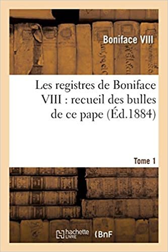 Viii, B: Registres de Boniface VIII: ou analysées d'après les manuscrits originaux des archives du Vatican (Religion) indir