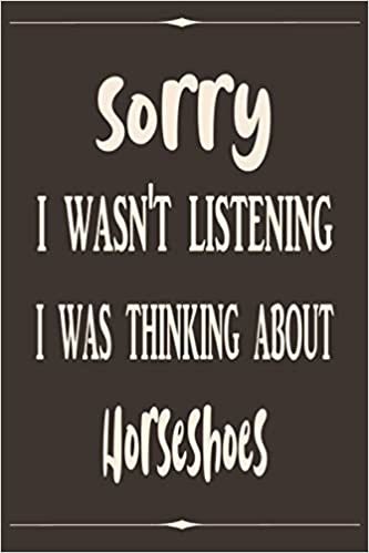 Sorry I wasn't listening i was thinking about Horseshoes: Brown & Beige Journal Diary Notebook Perfect Gift idea for Girls Boys for who practicing the Horseshoes hobby