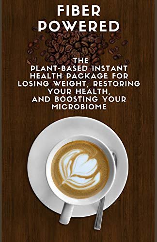 Fiber Powered : The Plant-Based Instant Health Package for Losing Weight, Restoring Your Health, and Boosting Your Microbiome (English Edition)
