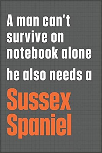 تحميل A man can&#39;t survive on notebook alone he also needs a Sussex Spaniel: For Sussex Spaniel Dog Fans