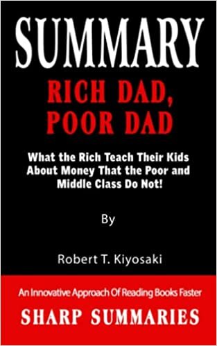 RICH DAD, POOR DAD: What the Rich Teach Their Kids About Money That the Poor and Middle Class Do Not!-An Innovative Approach Of Reading Books Faster