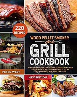 WOOD PELLET SMOKER AND GRILL COOKBOOK: The Ultimate Guide to a Perfect Barbecue with Over 220 Recipes for BBQ and Smoked Meat, Game, Fish, Vegetables and More Like a Pro (English Edition)
