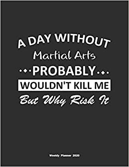 تحميل A Day Without Martial Arts Probably Wouldn&#39;t Kill Me But Why Risk It Weekly Planner 2020: Weekly Calendar / Planner Martial Arts Gift, 146 Pages, 8.5x11, Soft Cover, Matte Finish