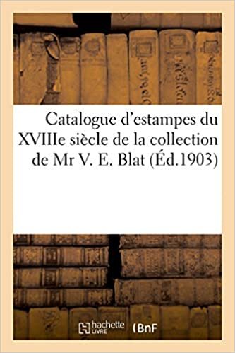 indir Catalogue de belles estampes des écoles française et anglaise du XVIIIe siècle: de la collection de Mr V. E. Blat (Littérature)