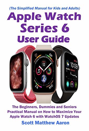 Apple Watch Series 6 User Guide: The Beginners, Dummies and Seniors Practical Manual on How to Maximize Your Apple Watch 6 with WatchOS 7 Updates (The ... for Kids and Adults) (English Edition)