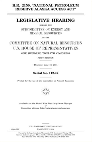 indir H.R. 2150, &quot;National Petroleum Reserve Alaska Access Act&quot;  : legislative hearing before the Subcommittee on Energy and Mineral Resources of the ... Hundred Twelfth Congress, first session, Thu