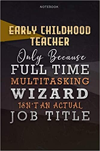 Lined Notebook Journal Early Childhood Teacher Only Because Full Time Multitasking Wizard Isn't An Actual Job Title Working Cover: A Blank, Over 110 ... inch, Personal, Paycheck Budget, Personalized