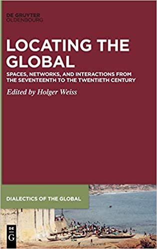 Locating the Global: Spaces, Networks, and Interactions from the Seventeenth to the Twentieth Century (Dialectics of the Global, Band 6)