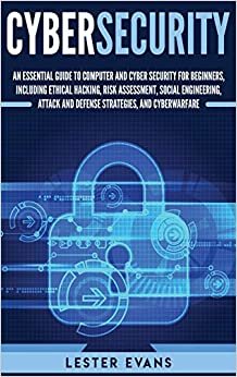 تحميل Cybersecurity: An Essential Guide to Computer and Cyber Security for Beginners, Including Ethical Hacking, Risk Assessment, Social Engineering, Attack and Defense Strategies, and Cyberwarfare